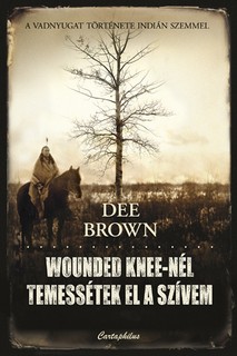 BROWN, Dee : Wounded Knee-n�l temess�tek el a sz�vem 